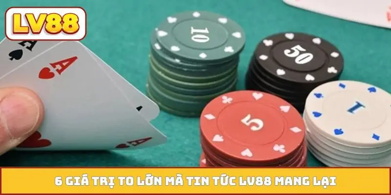 6 giá trị to lớn mà tin tức LV88 mang lại