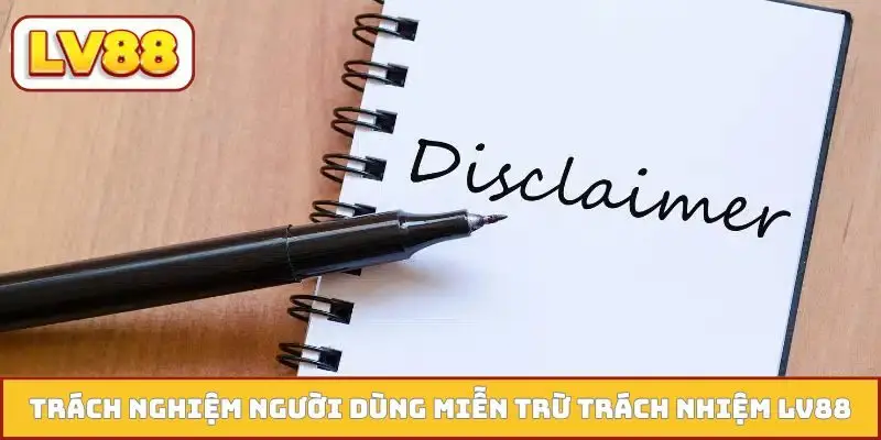 Trách nghiệm người dùng trong miễn trừ trách nhiệm LV88